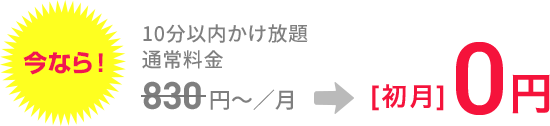 今なら!10分かけ放題 通常料金830円/月 → 初月0円
