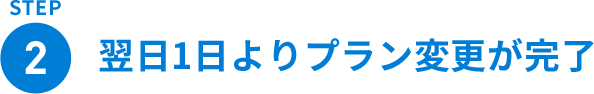 STEP 翌日1日よりプラン変更が可能