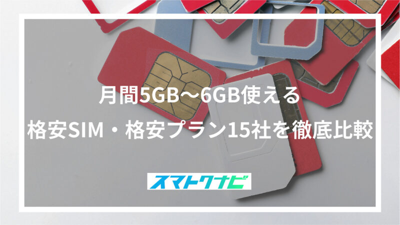 月間5GB〜6GB使える格安SIM・格安プラン15社を徹底比較