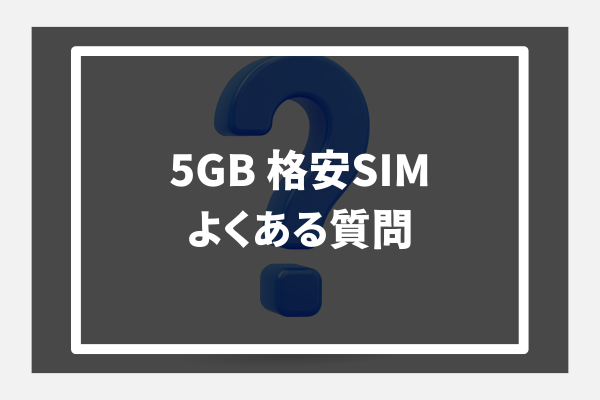 5GB 格安SIM よくある質問