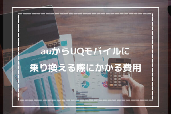 auからUQモバイルに乗り換える際にかかる費用