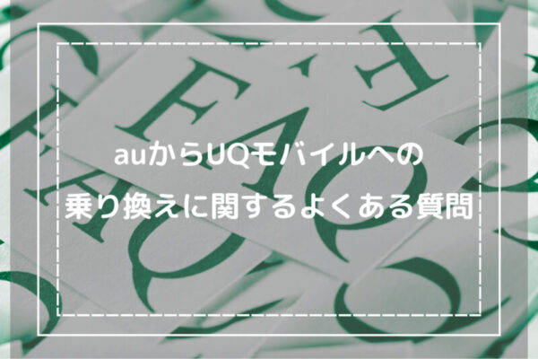 auからUQモバイルへの乗り換えに関するよくある質問