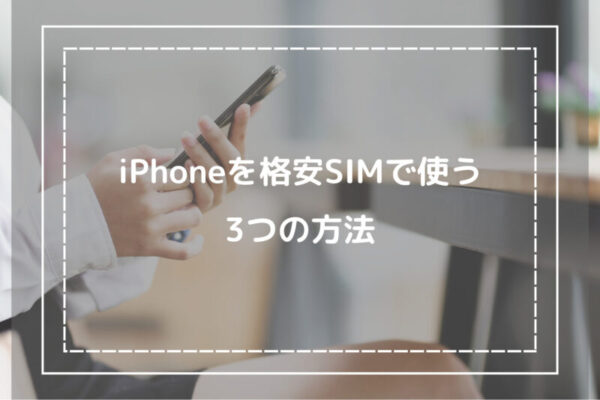 iPhoneを格安SIMで使う3つの方法