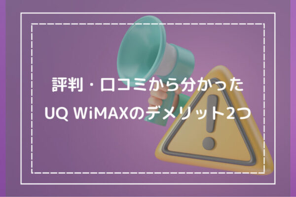 評判・口コミから分かったUQ WiMAXのデメリット2つ