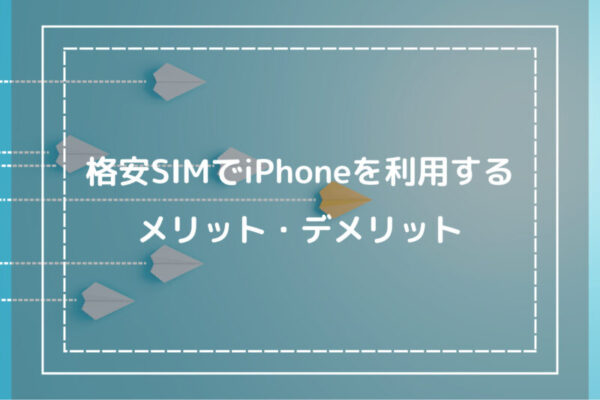 格安SIMでiPhoneを利用するメリット・デメリット