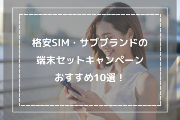 格安SIM・サブブランドの端末セットキャンペーンでのおすすめ10選！