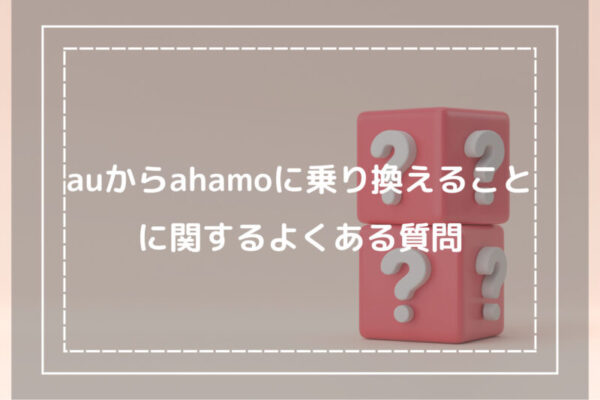 auからahamoに乗り換えることに関するよくある質問