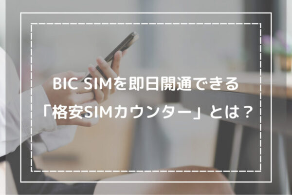BIC SIMを即日開通できる「格安SIMカウンター」とは？
