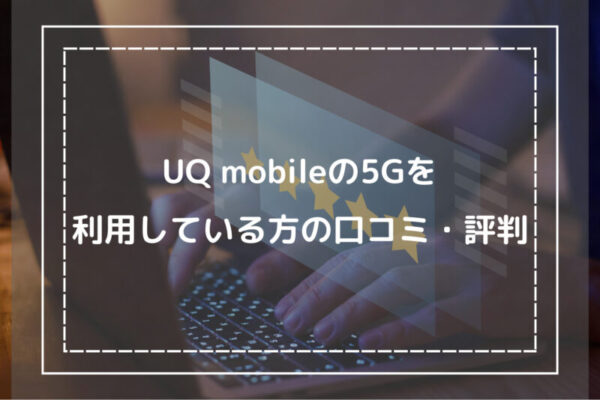 UQ mobileの5Gを利用している方の口コミ・評判