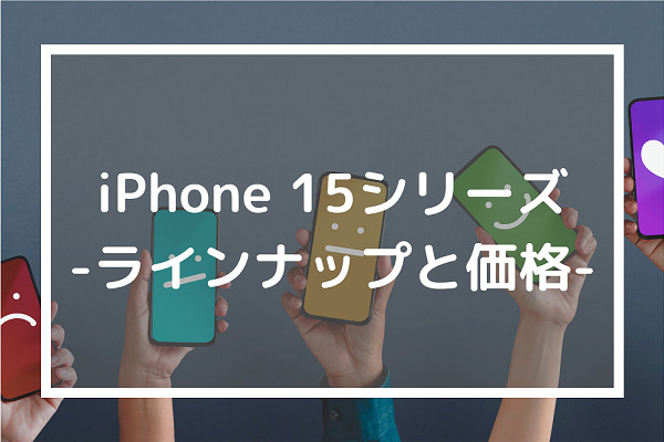 iPhone 15シリーズ-ラインナップと価格-