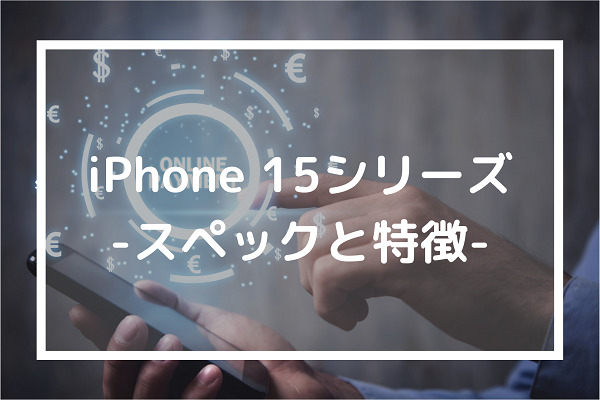 iPhone 15シリーズ-スペックと特徴-