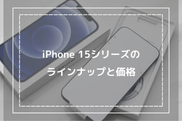 iPhone 15シリーズのラインナップと価格