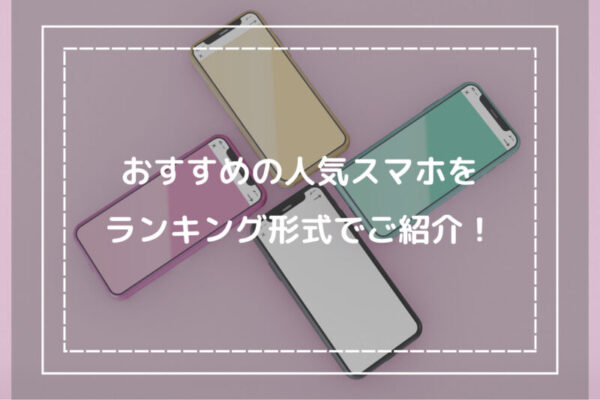 おすすめの人気スマホをランキング形式でご紹介！