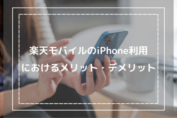 楽天モバイルのiPhone利用におけるメリット・デメリット