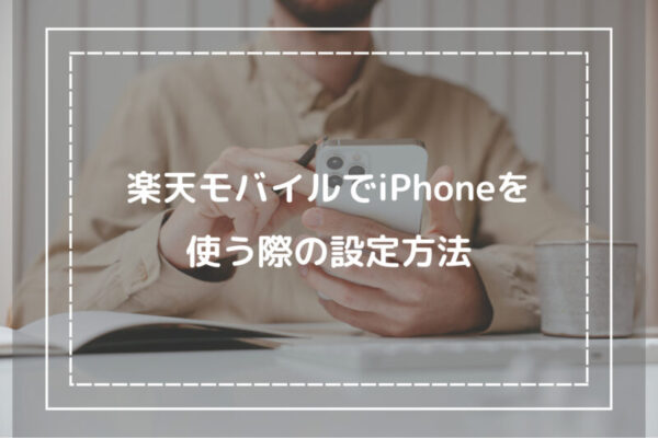 楽天モバイルでiPhoneを使う際の設定方法