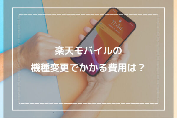 楽天モバイルの機種変更でかかる費用は？