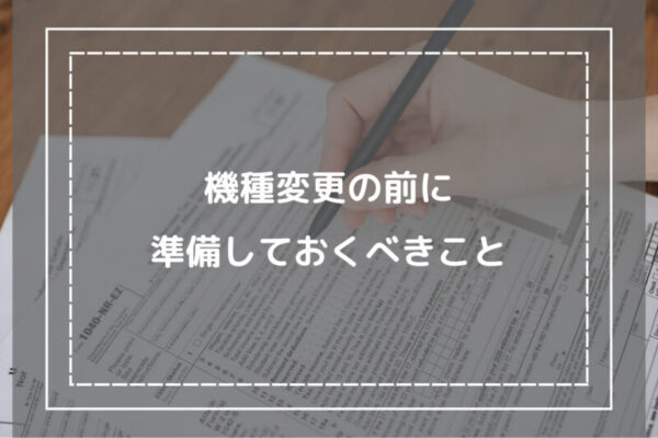 機種変更の前に準備しておくべきこと