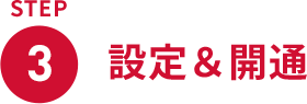 STEP3 設定&開通